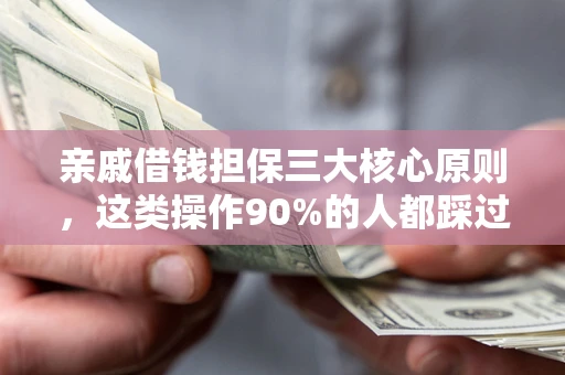 济南亲戚借钱担保三大核心原则，这类操作90%的人都踩过坑！附法院判决案例