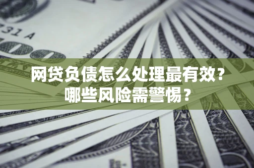 济南网贷负债怎么处理最有效？哪些风险需警惕？