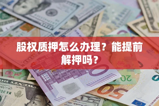 济南股权质押怎么办理？能提前解押吗？