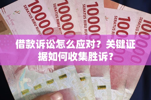 济南借款诉讼怎么应对？关键证据如何收集胜诉？