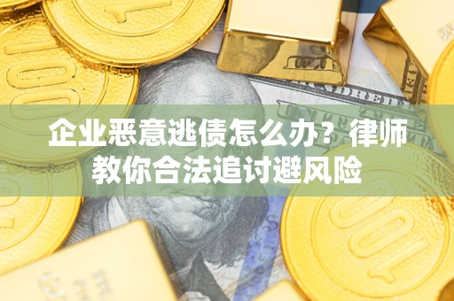 济南企业恶意逃债怎么办？律师教你合法追讨避风险