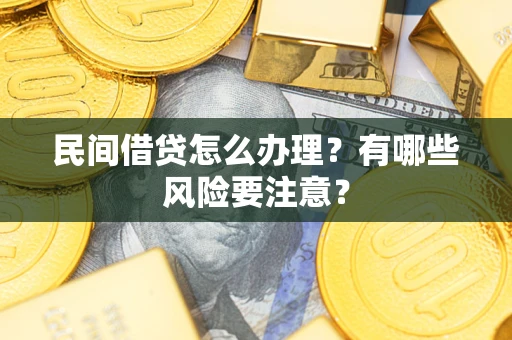 济南民间借贷怎么办理？有哪些风险要注意？