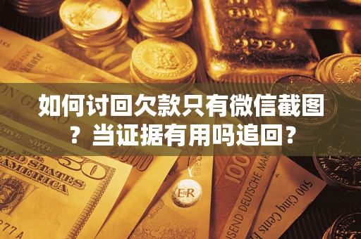 济南如何讨回欠款只有微信截图？当证据有用吗追回？
