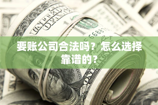 济南要账公司合法吗？怎么选择靠谱的？