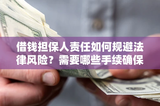 济南借钱担保人责任如何规避法律风险？需要哪些手续确保安全？