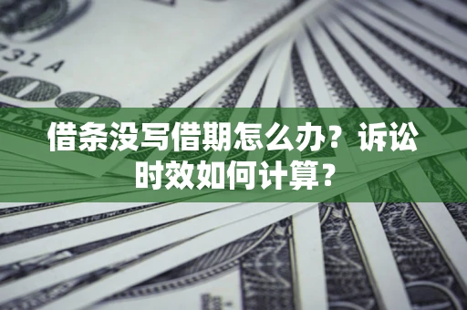 济南借条没写借期怎么办？诉讼时效如何计算？
