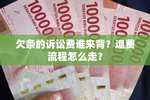 济南欠条的诉讼费谁来背？退费流程怎么走？
