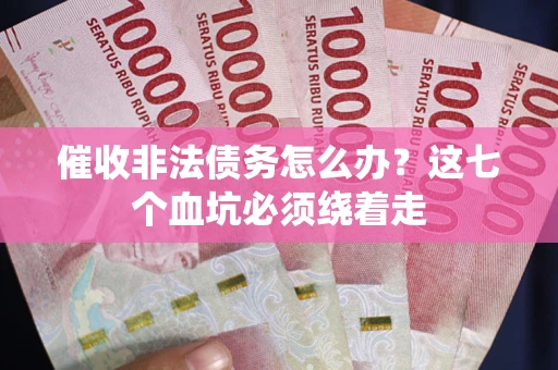 济南催收非法债务怎么办？这七个血坑必须绕着走
