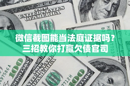 济南微信截图能当法庭证据吗？三招教你打赢欠债官司