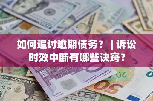 济南如何追讨逾期债务？ | 诉讼时效中断有哪些诀窍？