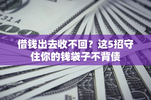 济南借钱出去收不回？这5招守住你的钱袋子不背债