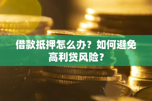 济南借款抵押怎么办？如何避免高利贷风险？