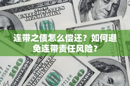 济南连带之债怎么偿还？如何避免连带责任风险？