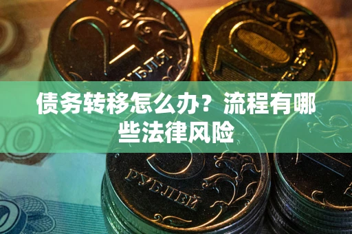 济南债务转移怎么办？流程有哪些法律风险