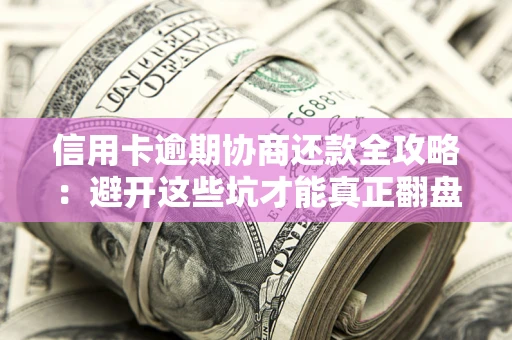 济南信用卡逾期协商还款全攻略：避开这些坑才能真正翻盘