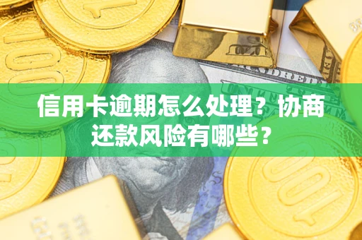 济南信用卡逾期怎么处理？协商还款风险有哪些？